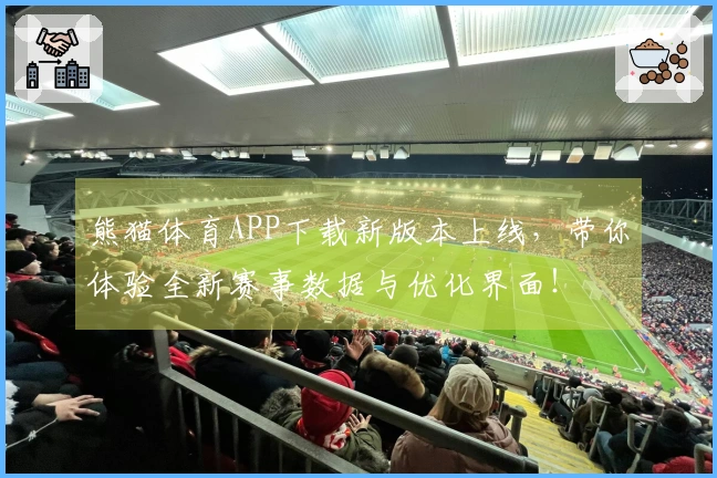 熊猫体育APP下载新版本上线，带你体验全新赛事数据与优化界面！