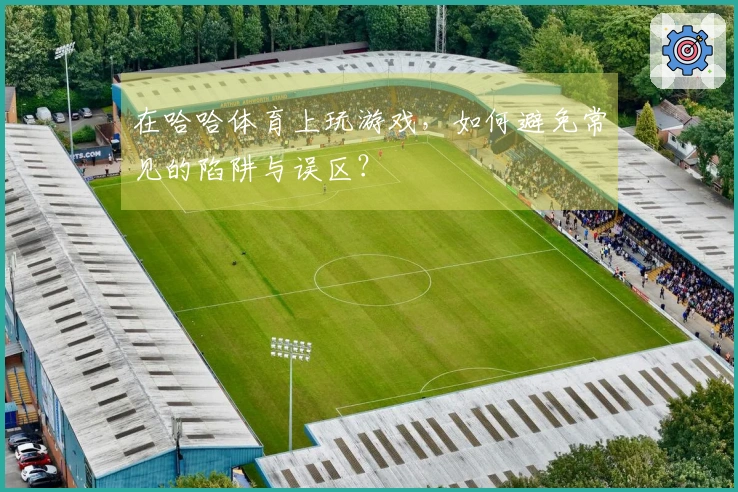 在哈哈体育上玩游戏，如何避免常见的陷阱与误区？