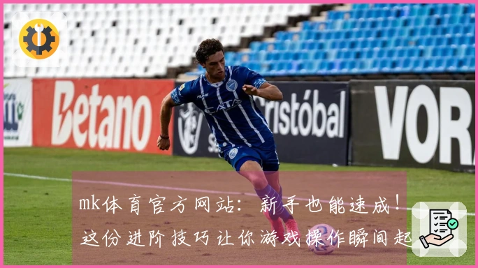 mk体育官方网站：新手也能速成！这份进阶技巧让你游戏操作瞬间起飞
