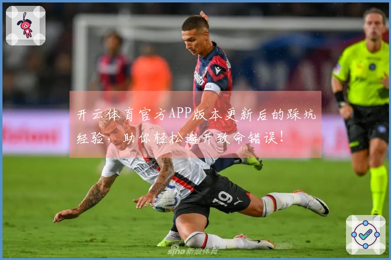 开云体育官方APP版本更新后的踩坑经验，助你轻松避开致命错误！